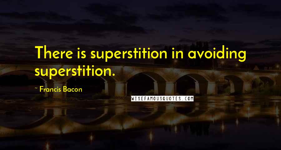 Francis Bacon Quotes: There is superstition in avoiding superstition.