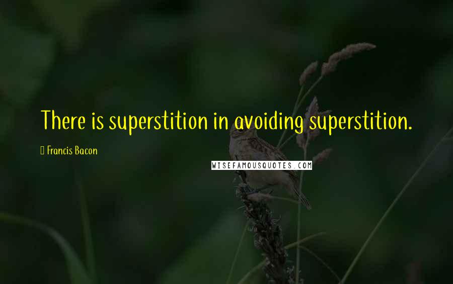 Francis Bacon Quotes: There is superstition in avoiding superstition.