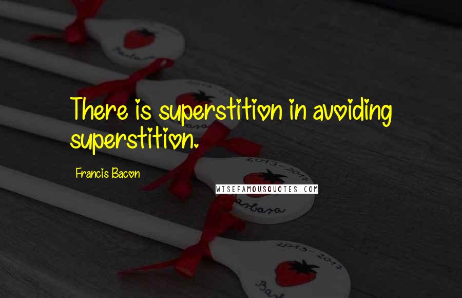 Francis Bacon Quotes: There is superstition in avoiding superstition.