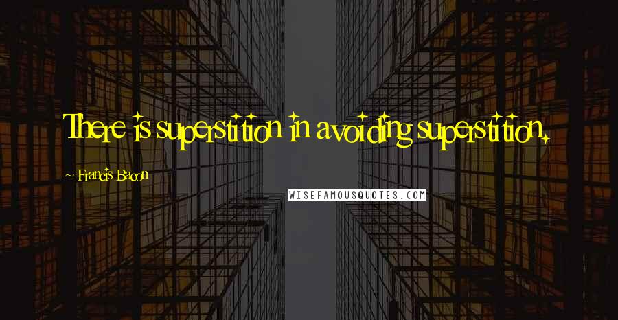 Francis Bacon Quotes: There is superstition in avoiding superstition.