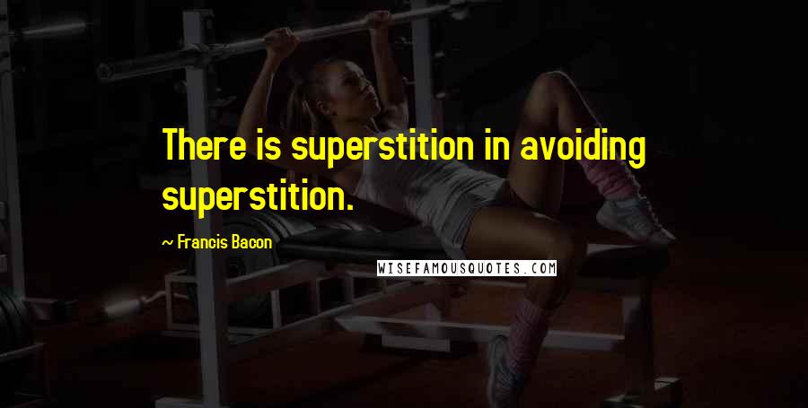 Francis Bacon Quotes: There is superstition in avoiding superstition.