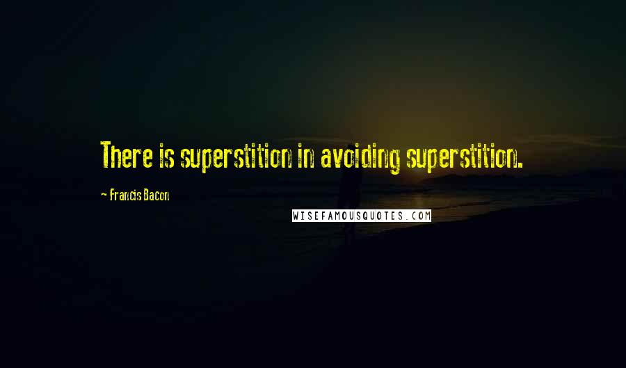 Francis Bacon Quotes: There is superstition in avoiding superstition.