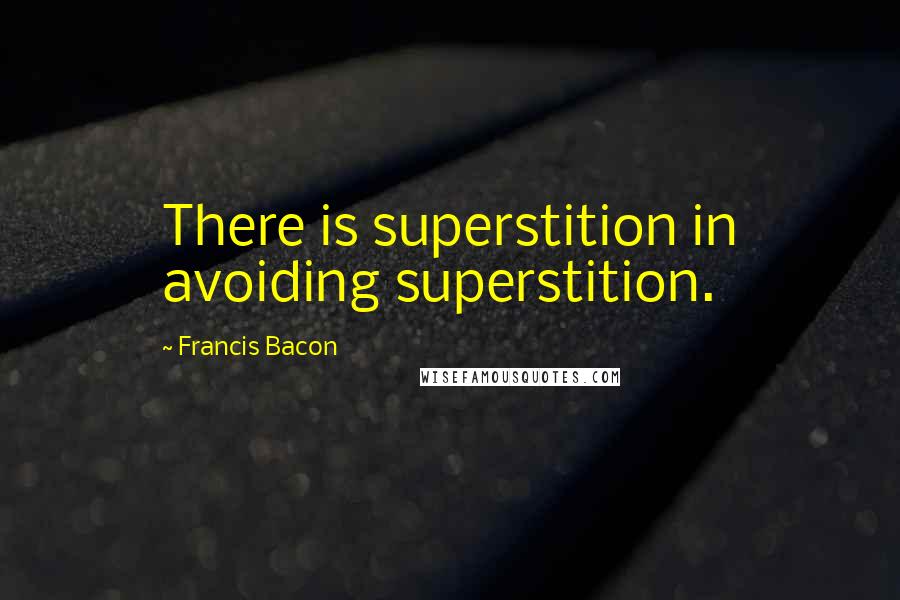 Francis Bacon Quotes: There is superstition in avoiding superstition.