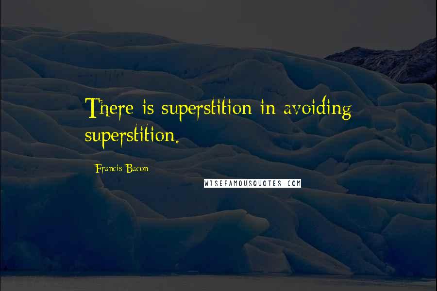 Francis Bacon Quotes: There is superstition in avoiding superstition.