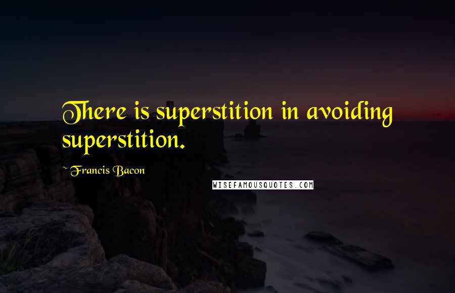 Francis Bacon Quotes: There is superstition in avoiding superstition.