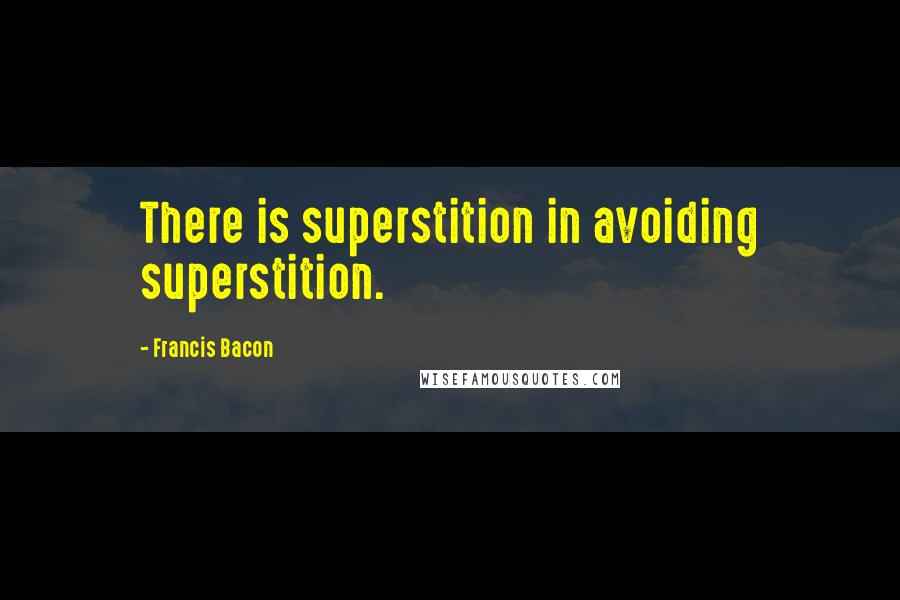 Francis Bacon Quotes: There is superstition in avoiding superstition.