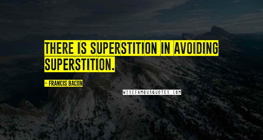 Francis Bacon Quotes: There is superstition in avoiding superstition.