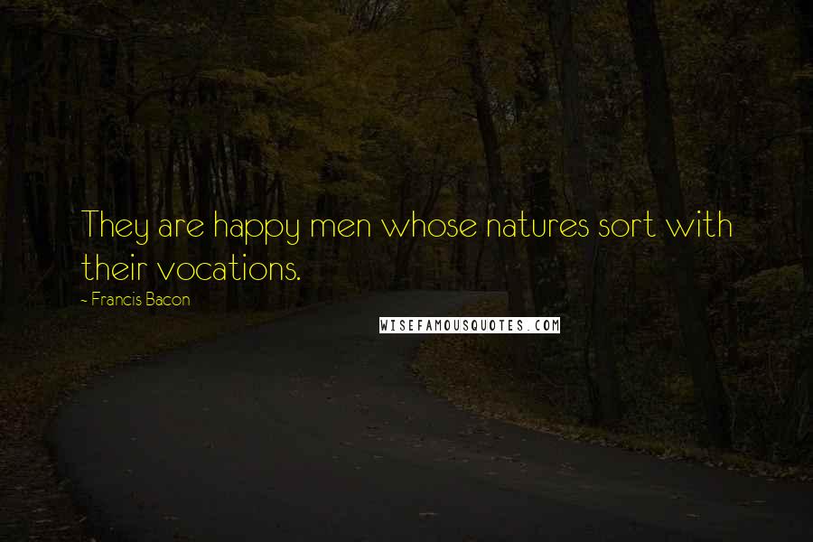 Francis Bacon Quotes: They are happy men whose natures sort with their vocations.