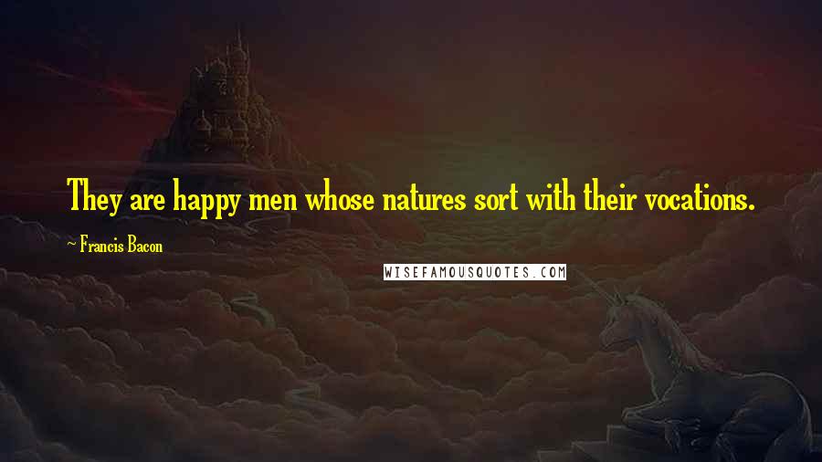 Francis Bacon Quotes: They are happy men whose natures sort with their vocations.