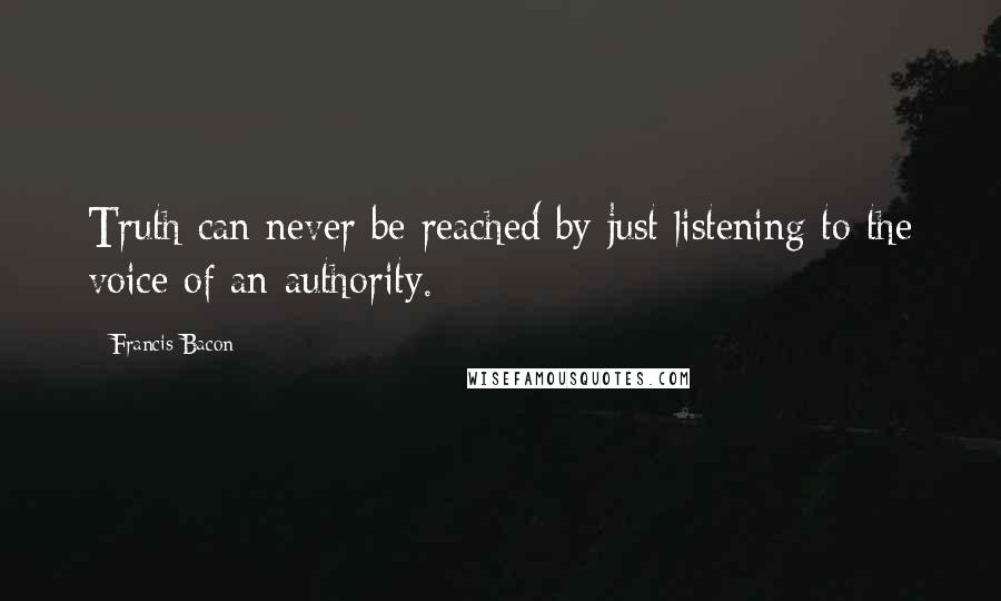 Francis Bacon Quotes: Truth can never be reached by just listening to the voice of an authority.