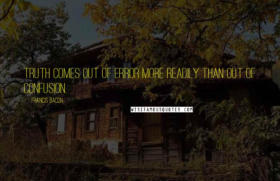 Francis Bacon Quotes: Truth comes out of error more readily than out of confusion.