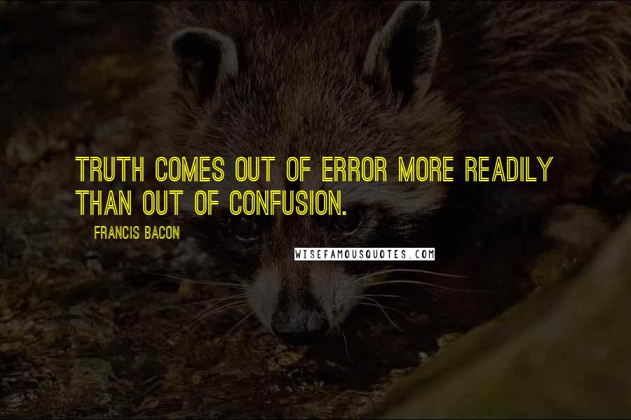 Francis Bacon Quotes: Truth comes out of error more readily than out of confusion.
