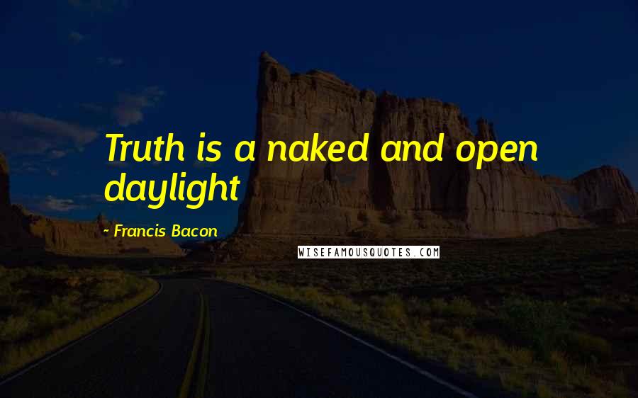 Francis Bacon Quotes: Truth is a naked and open daylight