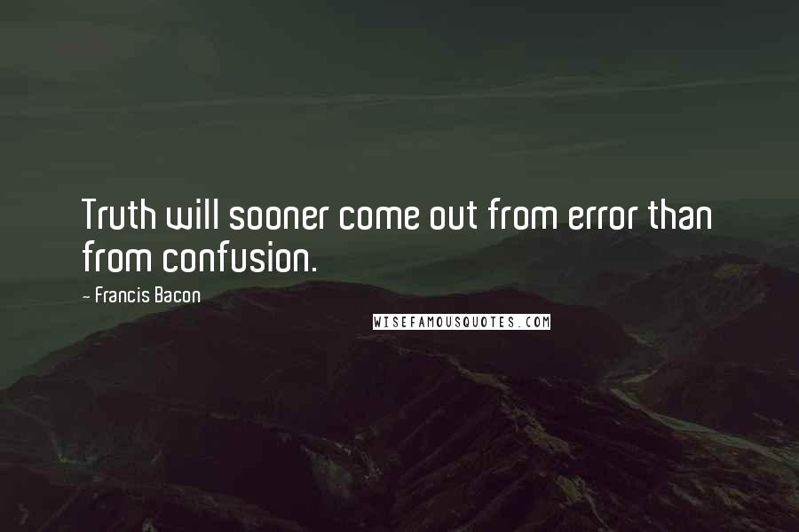 Francis Bacon Quotes: Truth will sooner come out from error than from confusion.