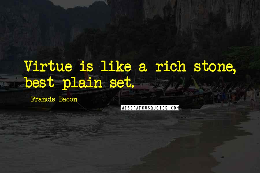 Francis Bacon Quotes: Virtue is like a rich stone, best plain set.