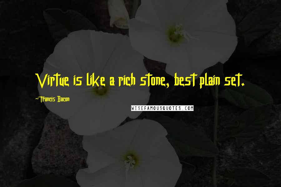 Francis Bacon Quotes: Virtue is like a rich stone, best plain set.