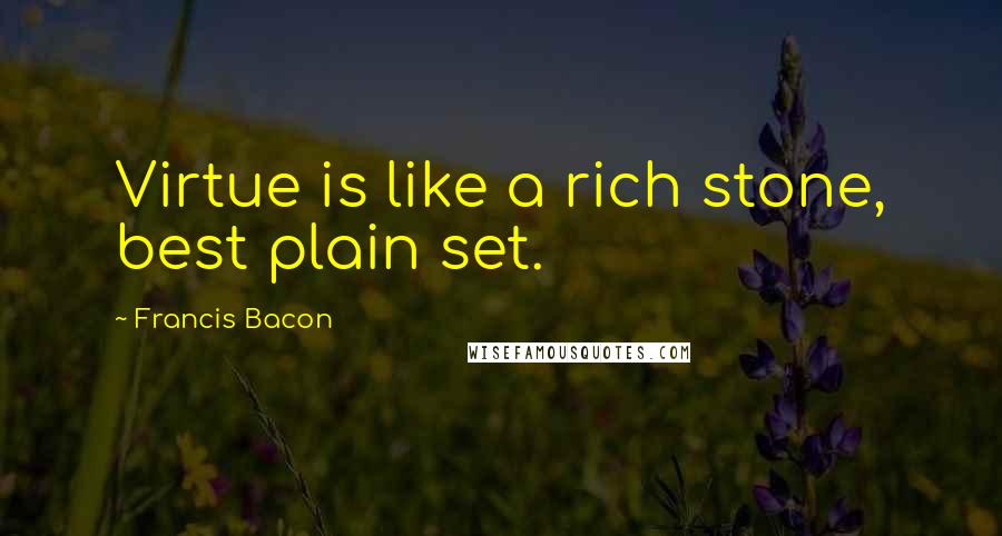 Francis Bacon Quotes: Virtue is like a rich stone, best plain set.