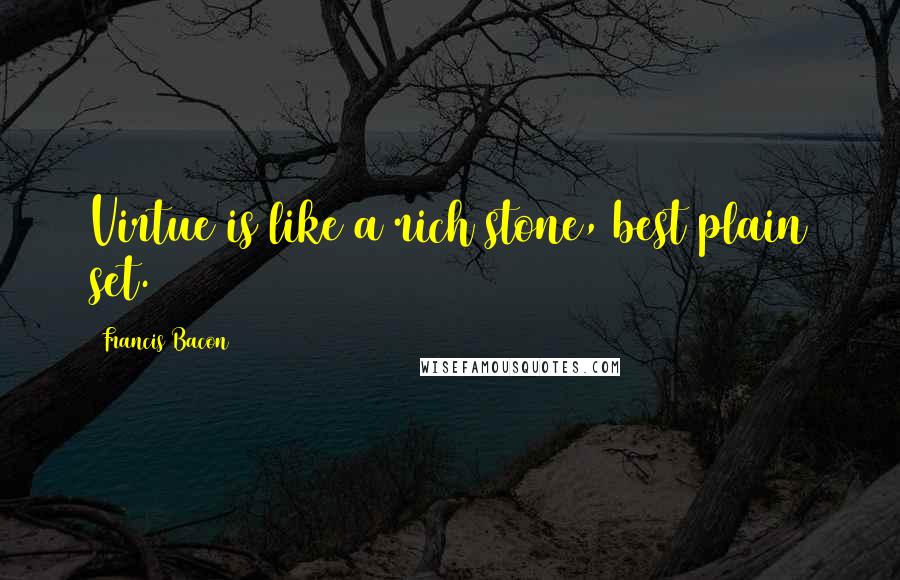 Francis Bacon Quotes: Virtue is like a rich stone, best plain set.