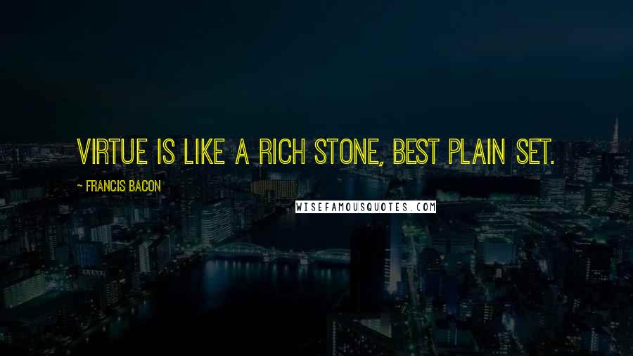 Francis Bacon Quotes: Virtue is like a rich stone, best plain set.