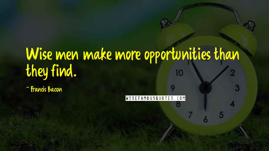 Francis Bacon Quotes: Wise men make more opportunities than they find.