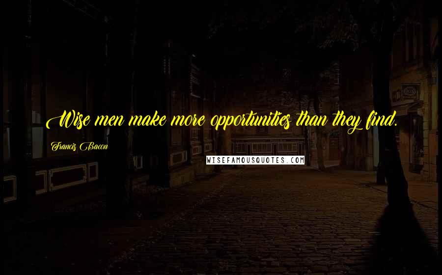 Francis Bacon Quotes: Wise men make more opportunities than they find.