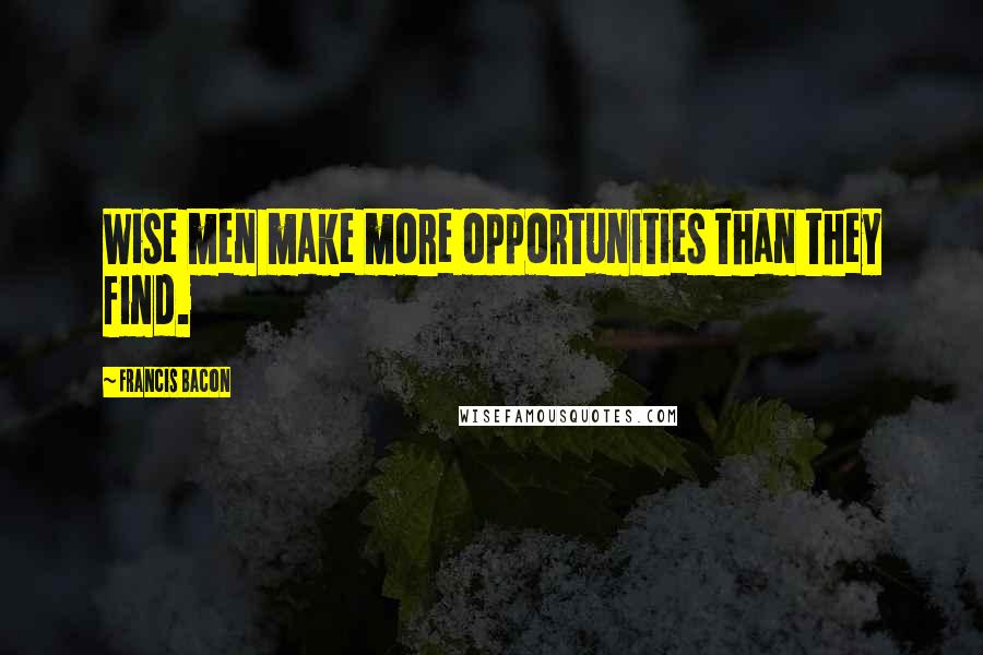 Francis Bacon Quotes: Wise men make more opportunities than they find.