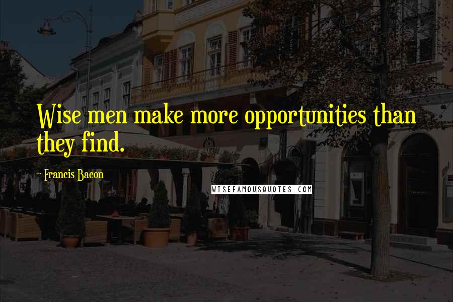 Francis Bacon Quotes: Wise men make more opportunities than they find.