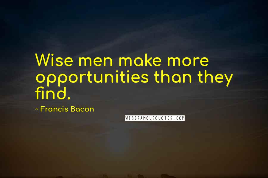 Francis Bacon Quotes: Wise men make more opportunities than they find.