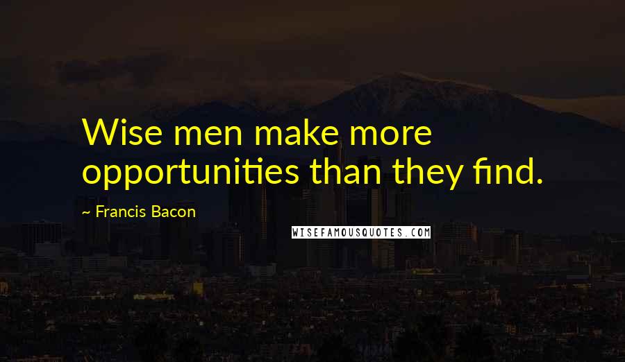 Francis Bacon Quotes: Wise men make more opportunities than they find.