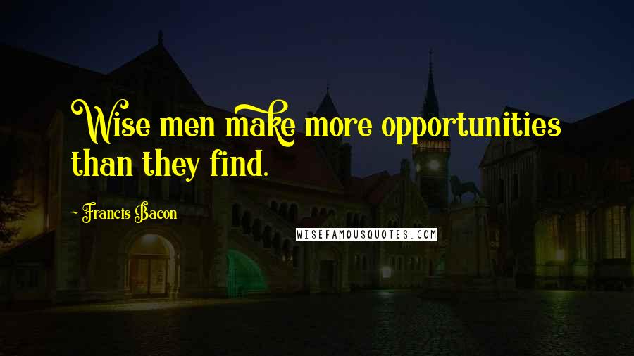 Francis Bacon Quotes: Wise men make more opportunities than they find.