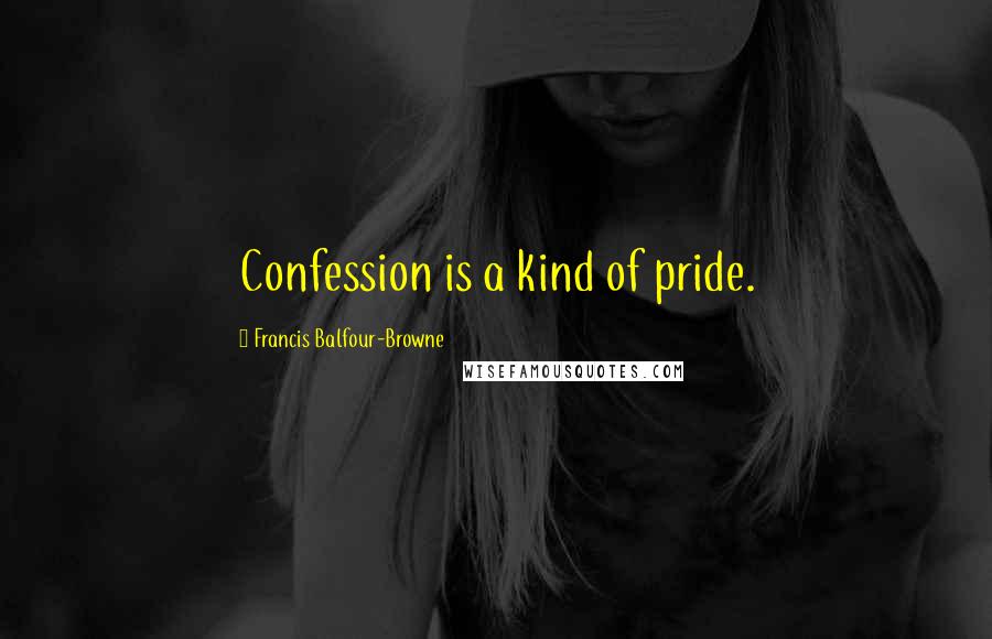 Francis Balfour-Browne Quotes: Confession is a kind of pride.