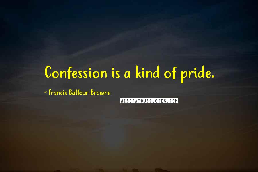 Francis Balfour-Browne Quotes: Confession is a kind of pride.