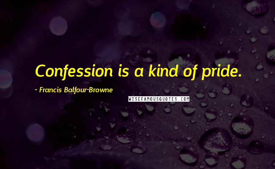 Francis Balfour-Browne Quotes: Confession is a kind of pride.