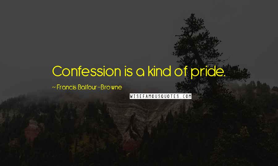 Francis Balfour-Browne Quotes: Confession is a kind of pride.