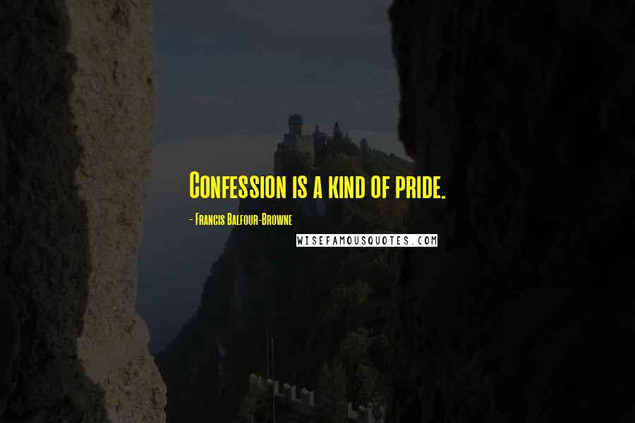 Francis Balfour-Browne Quotes: Confession is a kind of pride.