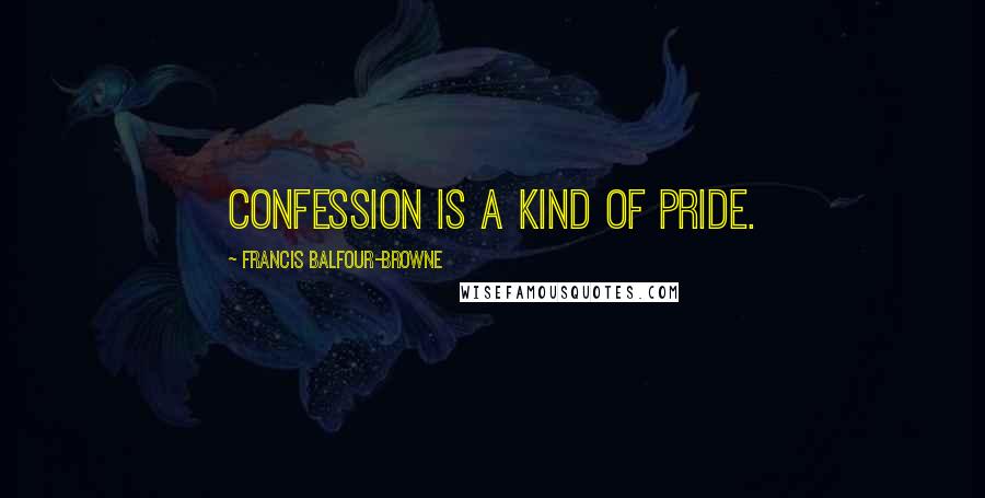 Francis Balfour-Browne Quotes: Confession is a kind of pride.