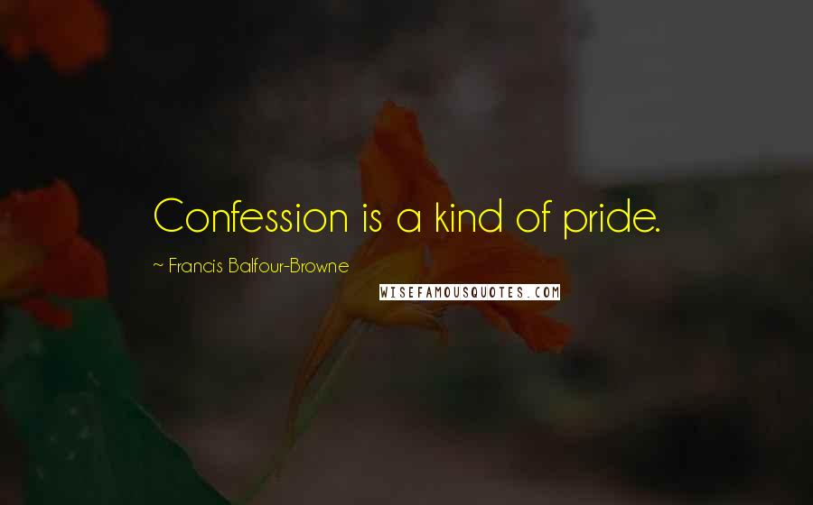 Francis Balfour-Browne Quotes: Confession is a kind of pride.