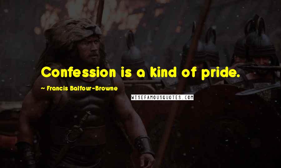 Francis Balfour-Browne Quotes: Confession is a kind of pride.