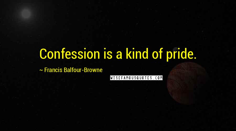 Francis Balfour-Browne Quotes: Confession is a kind of pride.