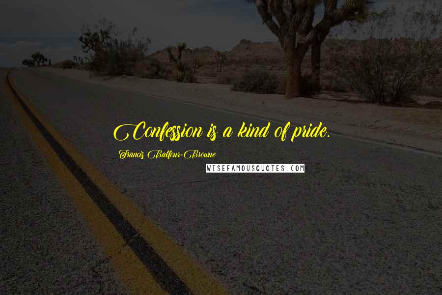 Francis Balfour-Browne Quotes: Confession is a kind of pride.