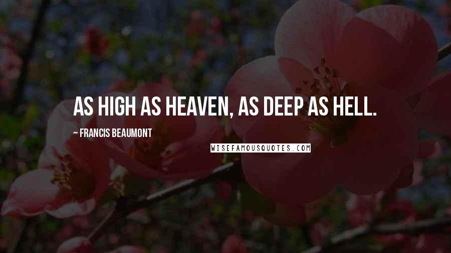 Francis Beaumont Quotes: As high as Heaven, as deep as Hell.