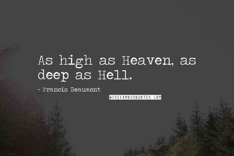 Francis Beaumont Quotes: As high as Heaven, as deep as Hell.