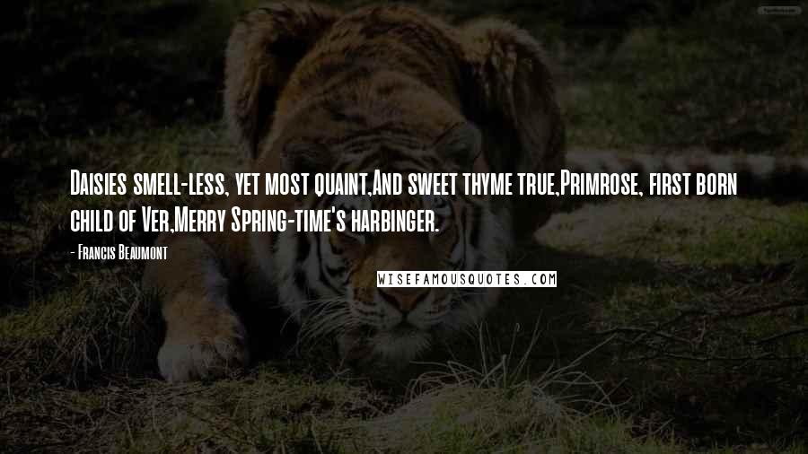 Francis Beaumont Quotes: Daisies smell-less, yet most quaint,And sweet thyme true,Primrose, first born child of Ver,Merry Spring-time's harbinger.