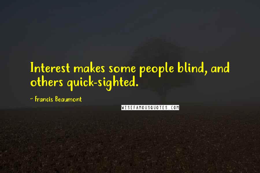 Francis Beaumont Quotes: Interest makes some people blind, and others quick-sighted.