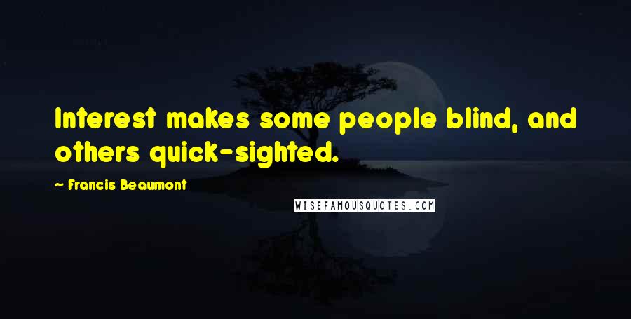 Francis Beaumont Quotes: Interest makes some people blind, and others quick-sighted.