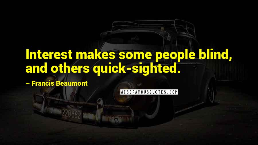 Francis Beaumont Quotes: Interest makes some people blind, and others quick-sighted.