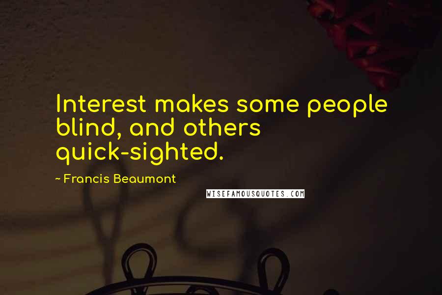 Francis Beaumont Quotes: Interest makes some people blind, and others quick-sighted.