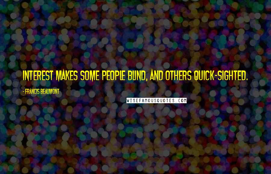 Francis Beaumont Quotes: Interest makes some people blind, and others quick-sighted.