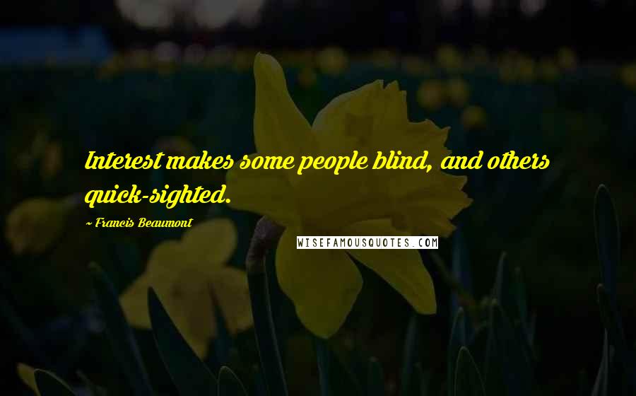 Francis Beaumont Quotes: Interest makes some people blind, and others quick-sighted.