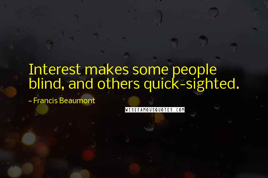 Francis Beaumont Quotes: Interest makes some people blind, and others quick-sighted.